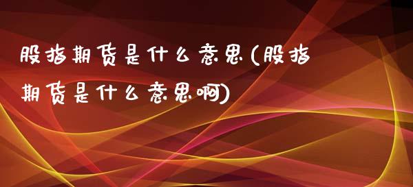 股指期货是什么意思(股指期货是什么意思啊)_https://www.yunyouns.com_股指期货_第1张