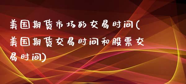 美国期货市场的交易时间(美国期货交易时间和股票交易时间)_https://www.yunyouns.com_恒生指数_第1张