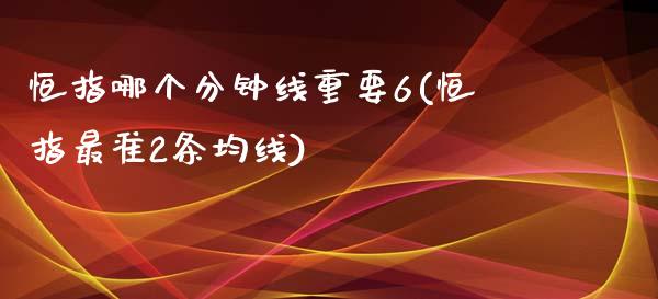 恒指哪个分钟线重要6(恒指最准2条均线)_https://www.yunyouns.com_恒生指数_第1张