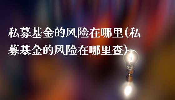 私募基金的风险在哪里(私募基金的风险在哪里查)_https://www.yunyouns.com_期货直播_第1张