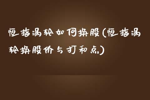 恒指涡轮如何换股(恒指涡轮换股价与打和点)_https://www.yunyouns.com_期货行情_第1张