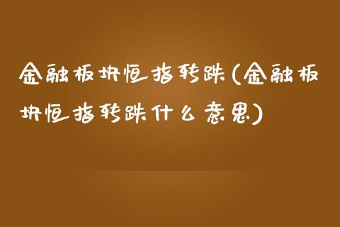 金融板块恒指转跌(金融板块恒指转跌什么意思)_https://www.yunyouns.com_期货行情_第1张