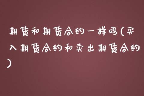 期货和期货合约一样吗(买入期货合约和卖出期货合约)_https://www.yunyouns.com_股指期货_第1张