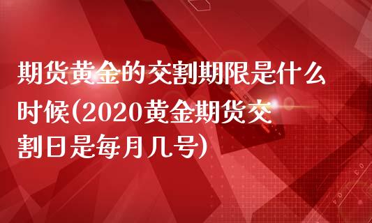 期货黄金的交割期限是什么时候(2020黄金期货交割日是每月几号)_https://www.yunyouns.com_股指期货_第1张