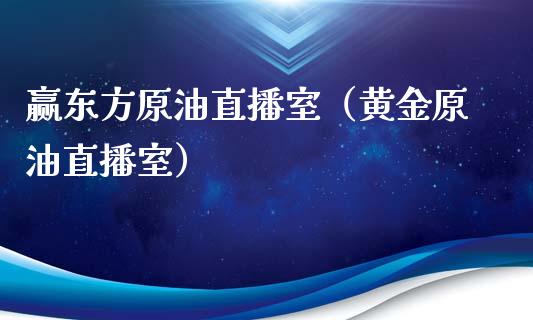 赢东方原油直播室（黄金原油直播室）_https://www.yunyouns.com_期货直播_第1张