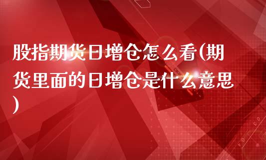 股指期货日增仓怎么看(期货里面的日增仓是什么意思)_https://www.yunyouns.com_期货行情_第1张