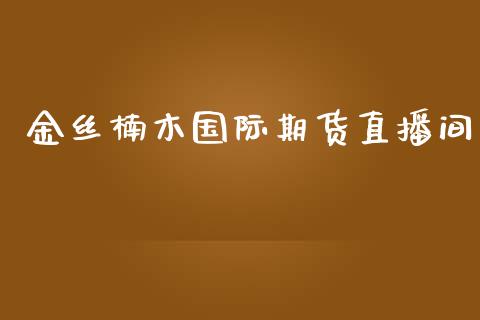 金丝楠木国际期货直播间_https://www.yunyouns.com_股指期货_第1张