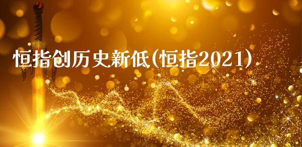 恒指创历史新低(恒指2021)_https://www.yunyouns.com_期货直播_第1张