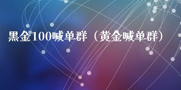 黑金100喊单群（黄金喊单群）_https://www.yunyouns.com_期货行情_第1张