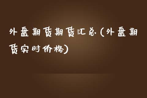 外盘期货期货汇总(外盘期货实时价格)_https://www.yunyouns.com_期货直播_第1张