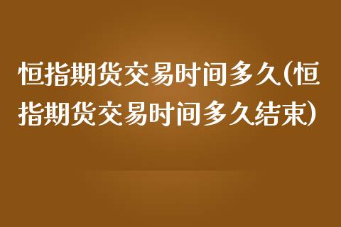 恒指期货交易时间多久(恒指期货交易时间多久结束)_https://www.yunyouns.com_期货直播_第1张