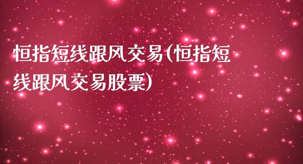 恒指短线跟风交易(恒指短线跟风交易股票)_https://www.yunyouns.com_股指期货_第1张