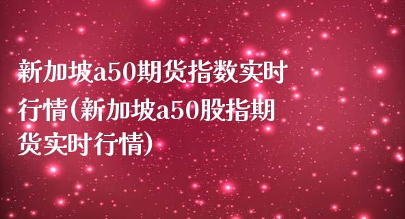 新加坡a50期货指数实时行情(新加坡a50股指期货实时行情)_https://www.yunyouns.com_恒生指数_第1张