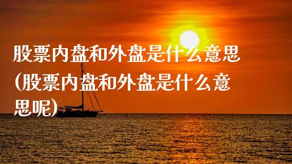 股票内盘和外盘是什么意思(股票内盘和外盘是什么意思呢)_https://www.yunyouns.com_期货行情_第1张