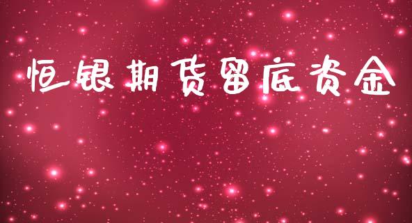 恒银期货留底资金_https://www.yunyouns.com_期货直播_第1张