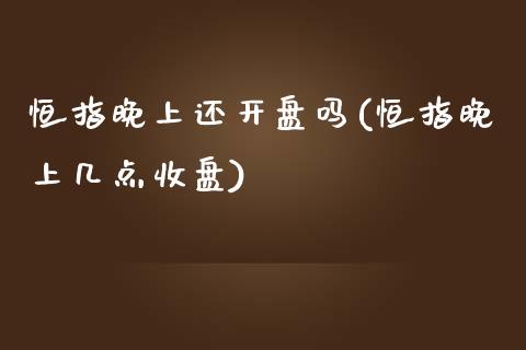 恒指晚上还开盘吗(恒指晚上几点收盘)_https://www.yunyouns.com_期货直播_第1张