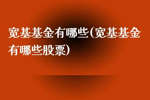 宽基基金有哪些(宽基基金有哪些股票)_https://www.yunyouns.com_股指期货_第1张