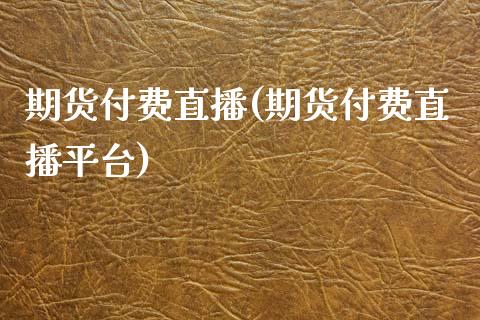 期货付费直播(期货付费直播平台)_https://www.yunyouns.com_股指期货_第1张