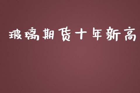 玻璃期货十年新高_https://www.yunyouns.com_期货行情_第1张