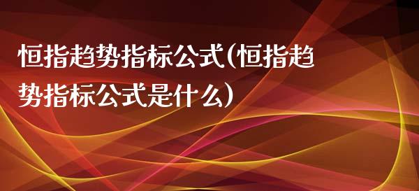 恒指趋势指标公式(恒指趋势指标公式是什么)_https://www.yunyouns.com_期货直播_第1张