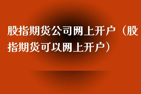 股指期货公司网上开户（股指期货可以网上开户）_https://www.yunyouns.com_期货行情_第1张