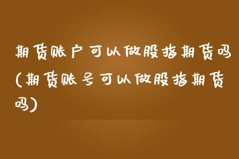 期货账户可以做股指期货吗(期货账号可以做股指期货吗)_https://www.yunyouns.com_期货行情_第1张