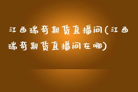 江西瑞奇期货直播间(江西瑞奇期货直播间在哪)_https://www.yunyouns.com_恒生指数_第1张