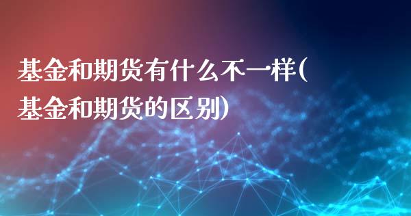 基金和期货有什么不一样(基金和期货的区别)_https://www.yunyouns.com_期货直播_第1张