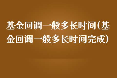 基金回调一般多长时间(基金回调一般多长时间完成)_https://www.yunyouns.com_期货直播_第1张