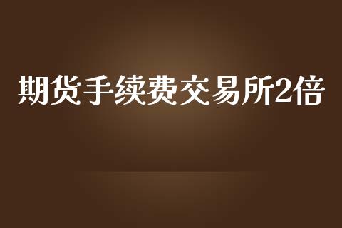 期货手续费交易所2倍_https://www.yunyouns.com_期货行情_第1张