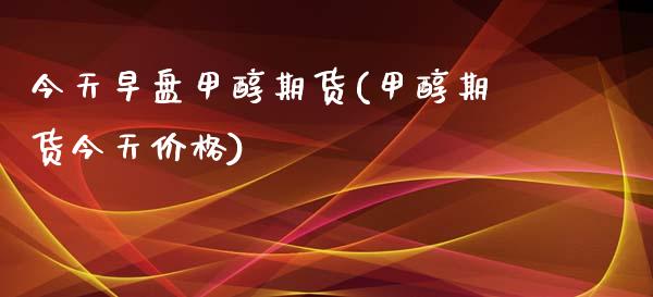 今天早盘甲醇期货(甲醇期货今天价格)_https://www.yunyouns.com_恒生指数_第1张