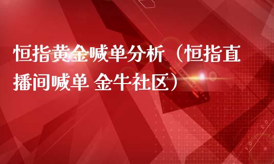 恒指黄金喊单分析（恒指直播间喊单 金牛社区）_https://www.yunyouns.com_期货直播_第1张