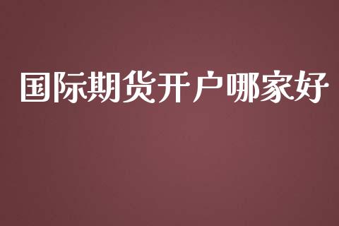 国际期货开户哪家好_https://www.yunyouns.com_期货直播_第1张