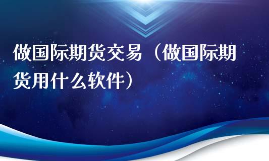 做国际期货交易（做国际期货用什么软件）_https://www.yunyouns.com_恒生指数_第1张