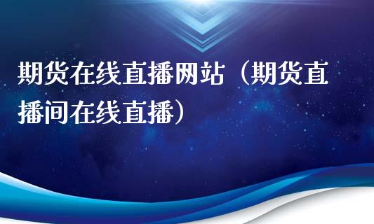 期货在线直播网站（期货直播间在线直播）_https://www.yunyouns.com_恒生指数_第1张