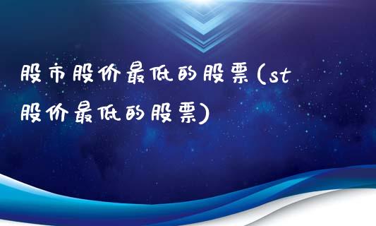 股市股价最低的股票(st股价最低的股票)_https://www.yunyouns.com_期货行情_第1张