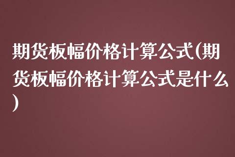 期货板幅价格计算公式(期货板幅价格计算公式是什么)_https://www.yunyouns.com_期货直播_第1张