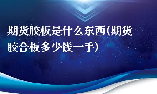 期货胶板是什么东西(期货胶合板多少钱一手)_https://www.yunyouns.com_期货直播_第1张