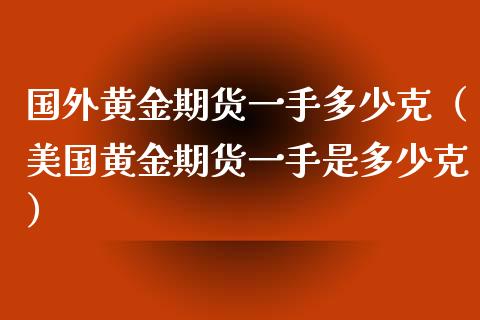 国外黄金期货一手多少克（美国黄金期货一手是多少克）_https://www.yunyouns.com_期货直播_第1张