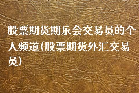 股票期货期乐会交易员的个人频道(股票期货外汇交易员)_https://www.yunyouns.com_期货行情_第1张