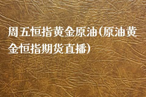 周五恒指黄金原油(原油黄金恒指期货直播)_https://www.yunyouns.com_期货行情_第1张