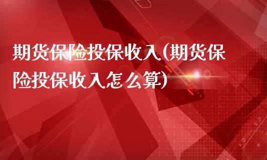 期货保险投保收入(期货保险投保收入怎么算)_https://www.yunyouns.com_期货直播_第1张