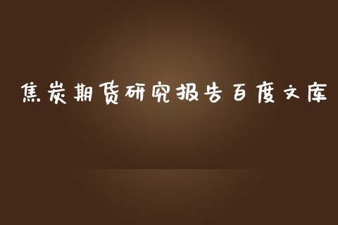 焦炭期货研究报告百度文库_https://www.yunyouns.com_股指期货_第1张