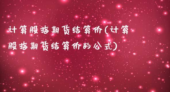 计算股指期货结算价(计算股指期货结算价的公式)_https://www.yunyouns.com_期货直播_第1张