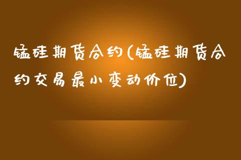 锰硅期货合约(锰硅期货合约交易最小变动价位)_https://www.yunyouns.com_股指期货_第1张