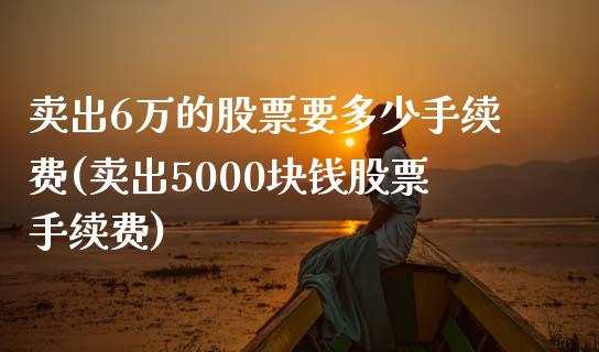 卖出6万的股票要多少手续费(卖出5000块钱股票手续费)_https://www.yunyouns.com_股指期货_第1张