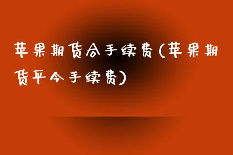 苹果期货合手续费(苹果期货平今手续费)_https://www.yunyouns.com_股指期货_第1张