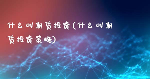 什么叫期货投资(什么叫期货投资策略)_https://www.yunyouns.com_股指期货_第1张