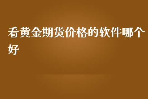 看黄金期货价格的软件哪个好_https://www.yunyouns.com_期货直播_第1张