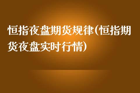 恒指夜盘期货规律(恒指期货夜盘实时行情)_https://www.yunyouns.com_恒生指数_第1张